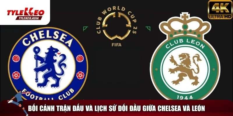 Soi Kèo Chelsea Vs León, 02h00 Ngày 17/6 Bối cảnh trận Chelsea đầu với Leon