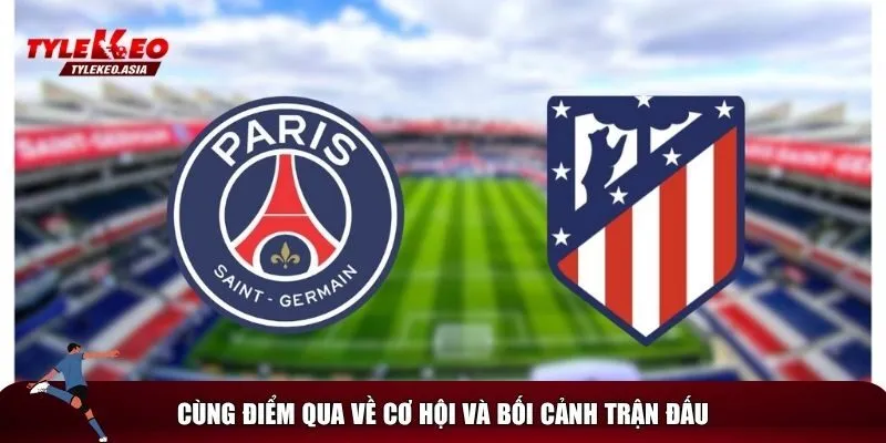 Soi Kèo PSG vs Atletico Madrid, 02h00 Ngày 16/6 Tổng quan về trận PSG vs Atletico Madrid