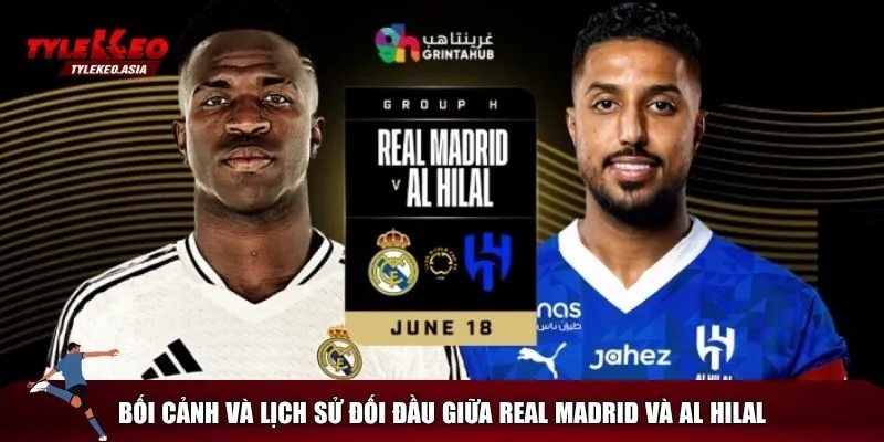 Soi Kèo Real Madrid Vs Al Hilal, 02h00 Ngày 19/6 Bối cảnh và lịch sử đấu của Real Madrid vs Al Hilal