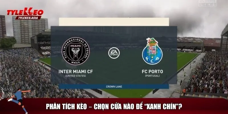 Soi Kèo Inter Miami Vs Porto, 02h00 Ngày 20/6 Lựa chọn kèo nào cho trận Inter Miami vs Porto