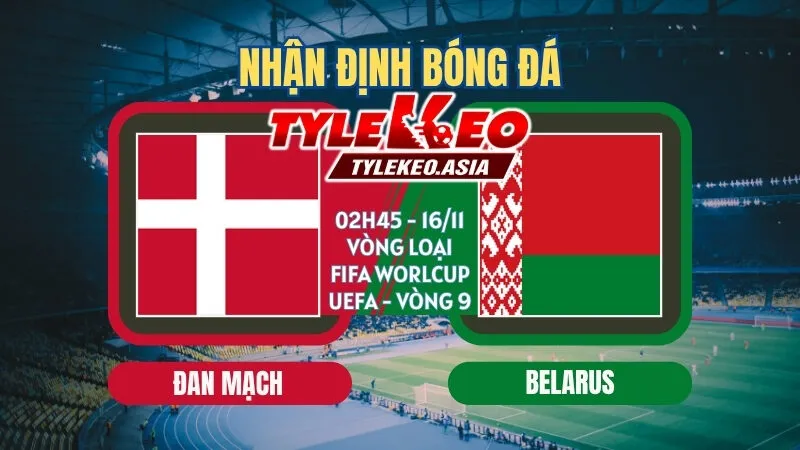 Soi Kèo Vòng Loại Fifa World Cup UEFA Vòng 9 : Các Ông Lớn Khẳng Định Vị Thế Soi kèo Đan Mạch vs Belarus 02h45 ngày 16/11