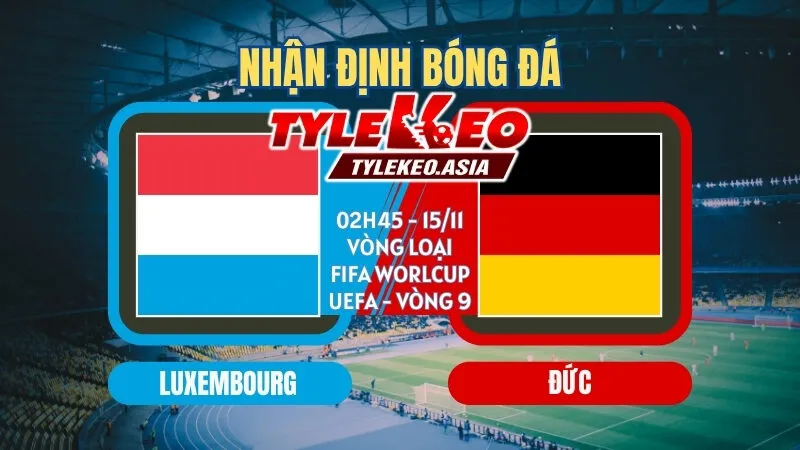 Soi Kèo Vòng Loại Fifa World Cup UEFA Vòng 9 : Các Ông Lớn Khẳng Định Vị Thế Soi kèo Luxembourg vs Đức 02h45 ngày 15/11