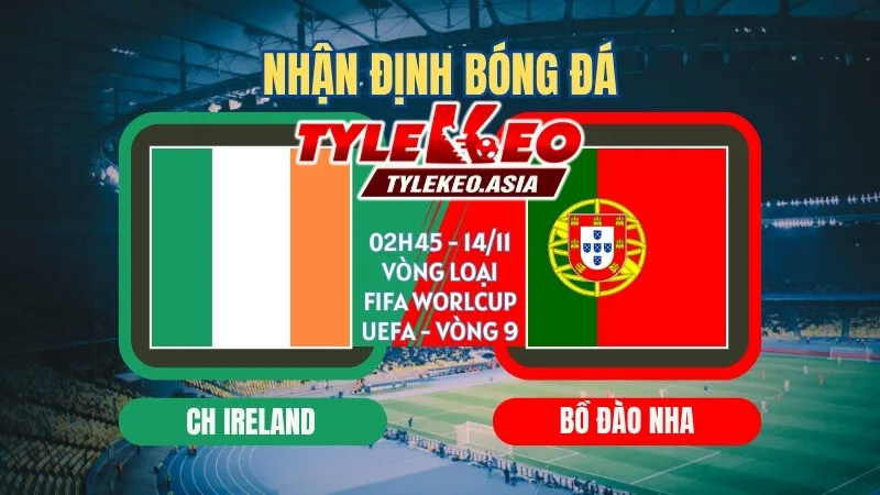 Soi Kèo Vòng Loại Fifa World Cup UEFA Vòng 9 : Các Ông Lớn Khẳng Định Vị Thế Soi kèo Ireland vs Bồ Đào Nha 02h45 ngày 14/11