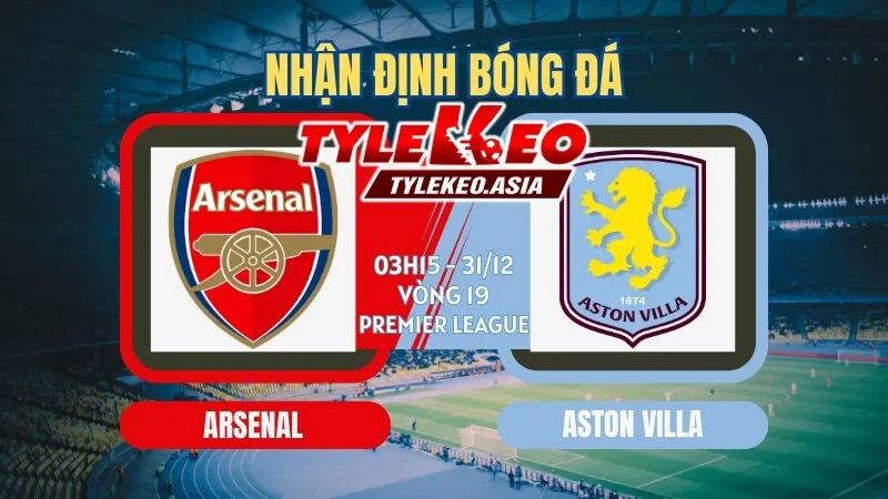 Nhận Định Soi Kèo Arsenal Vs Aston Villa 03h15 Ngày 31/12: Đại Chiến Top 3 Pháo Thủ Vô Địch Lượt Đi