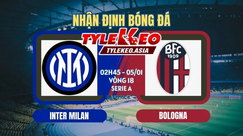 Nhận Định Soi Kèo Inter Milan Vs Bologna 02h45 Ngày 5/1: Tiếp Đà Chiến Thắng Tại Giuseppe Meazza