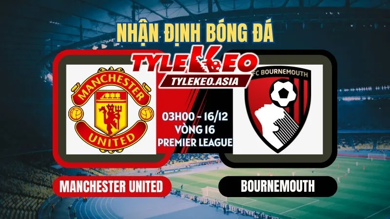 Nhận Định Soi Kèo Manchester United Vs Bournemouth 03h00 ngày 16/12