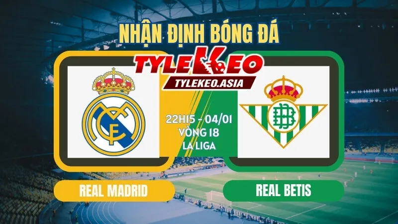 Nhận Định Soi Kèo Real Madrid Vs Real Betis 22h15 Ngày 4/1: Nhà Vua Trở Lại Với Chuỗi Thắng 3